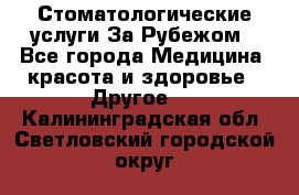 Стоматологические услуги За Рубежом - Все города Медицина, красота и здоровье » Другое   . Калининградская обл.,Светловский городской округ 